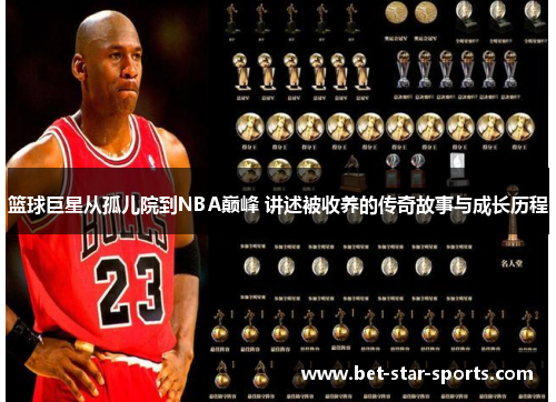 篮球巨星从孤儿院到NBA巅峰 讲述被收养的传奇故事与成长历程